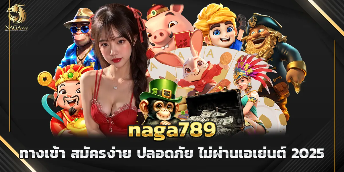 naga789 ทางเข้า สมัครง่าย ปลอดภัย ไม่ผ่านเอเย่นต์ 2025