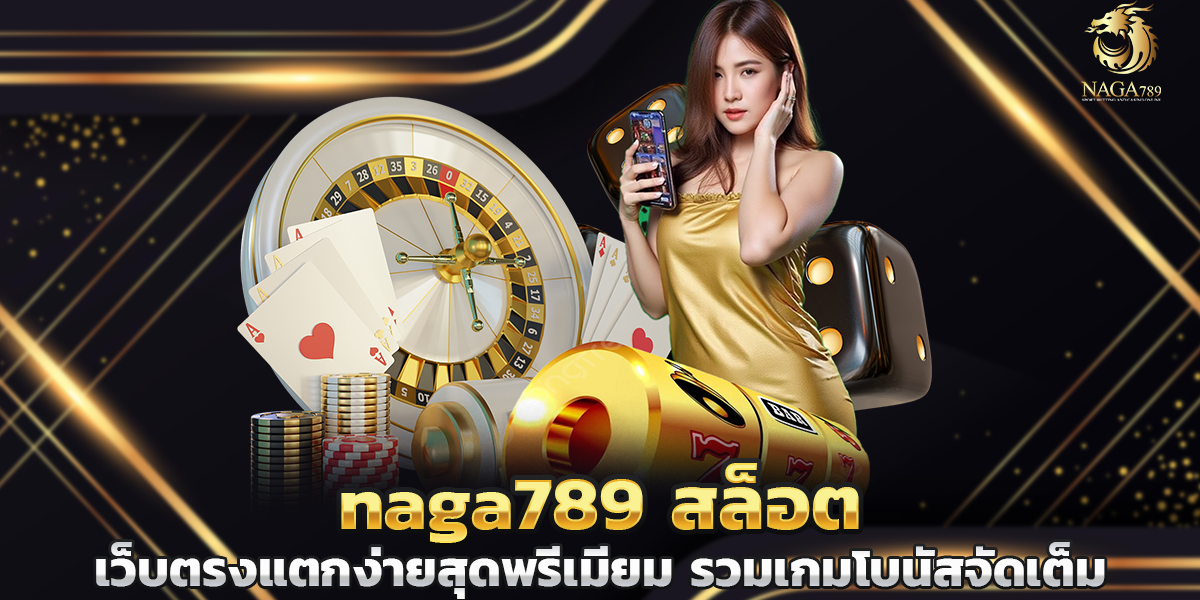 naga789 สล็อต เว็บตรงแตกง่ายสุดพรีเมียม รวมเกมโบนัสจัดเต็ม